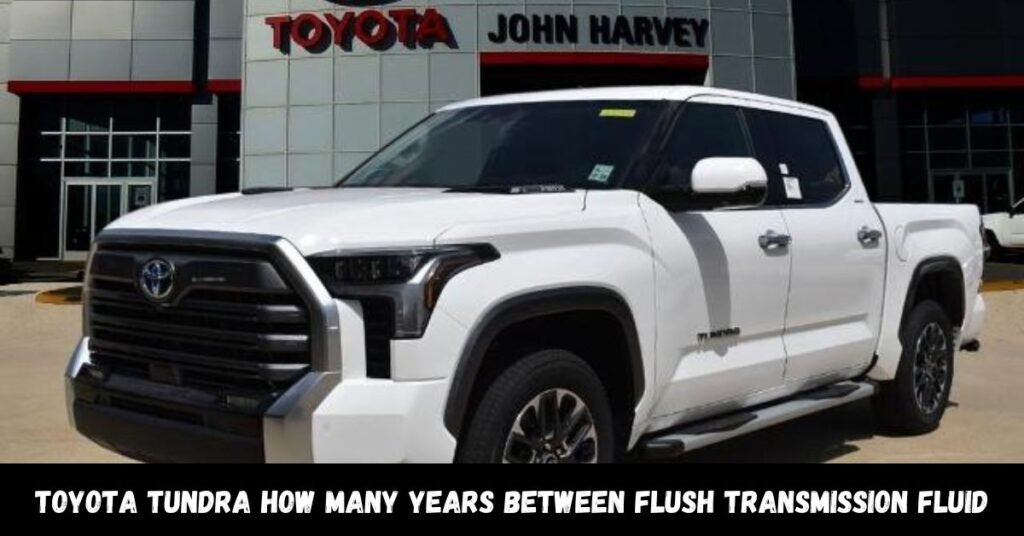 Toyota Tundra How Many Years Between Flush Transmission Fluid